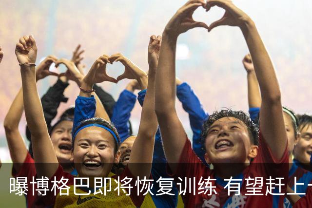 曝博格巴即将恢复训练 有望赶上卡塔尔世界杯