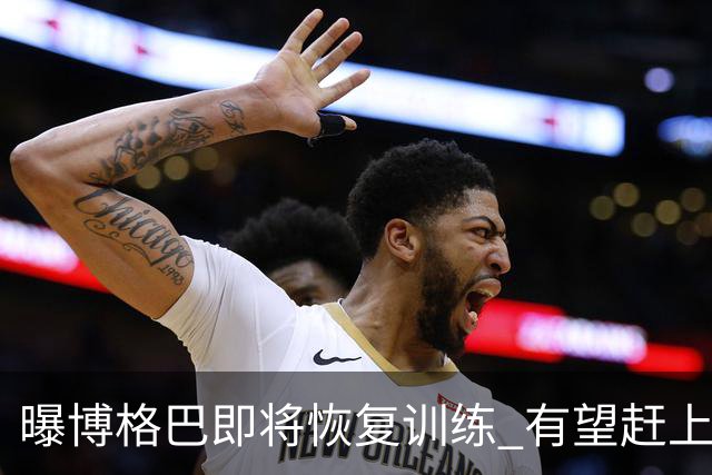曝博格巴即将恢复训练 有望赶上卡塔尔世界杯