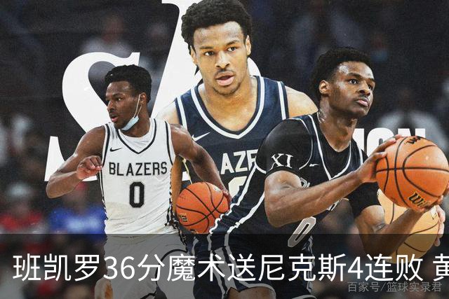 班凯罗36分魔术送尼克斯4连败 黄蜂擒鹰3连胜